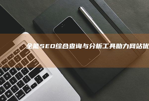 全能SEO综合查询与分析工具助力网站优化