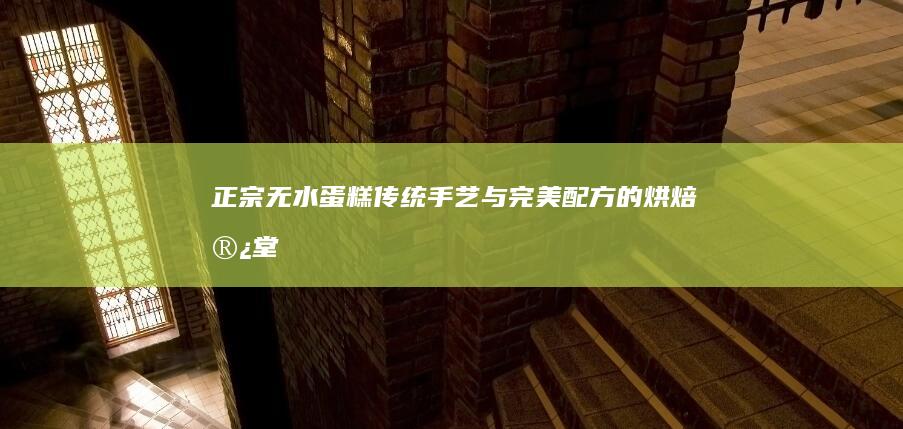 正宗无水蛋糕：传统手艺与完美配方的烘焙殿堂